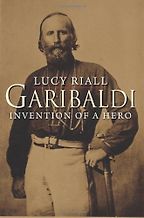 The best books on Italy’s Risorgimento - Garibaldi: Invention of a Hero by Lucy Riall