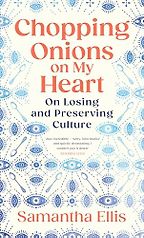 Chopping Onions on My Heart: On Losing and Preserving Culture by Samantha Ellis Chopping Onions on My Heart: On Losing and Preserving Culture by Samantha Ellis