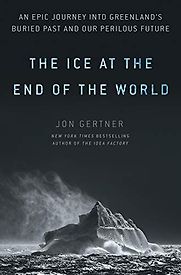 The Ice at the End of the World: An Epic Journey into Greenland's Buried Past and Our Perilous Future by Jon Gertner The Ice at the End of the World: An Epic Journey into Greenland's Buried Past and Our Perilous Future by Jon Gertner