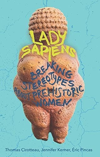 Lady Sapiens: Breaking Stereotypes About Prehistoric Women by Eric Pincas, Jennifer Kerner & Thomas Cirotteau
