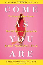 Come as You Are: The Surprising New Science that Will Transform Your Sex Life by Emily Nagoski Come as You Are: The Surprising New Science that Will Transform Your Sex Life by Emily Nagoski