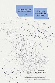 Clairvoyant of the Small: The Life of Robert Walser by Susan Bernofsky