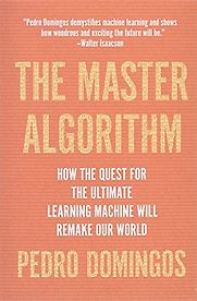 The Master Algorithm: How the Quest for the Ultimate Learning Machine Will Remake Our World by Pedro Domingos The Master Algorithm: How the Quest for the Ultimate Learning Machine Will Remake Our World by Pedro Domingos
