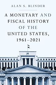 A Monetary and Fiscal History of the United States 1961–2021 by Alan Blinder A Monetary and Fiscal History of the United States 1961–2021 by Alan Blinder