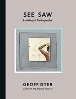 Unusual Histories - See/Saw: Looking at Photographs by Geoff Dyer