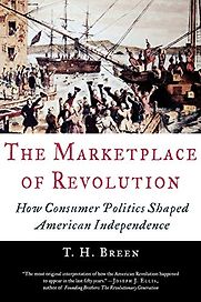 The Marketplace of Revolution: How Consumer Politics Shaped American Independence by T.H. Breen
