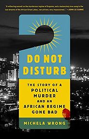 The best books on State-Sponsored Assassination - Do Not Disturb: The Story of a Political Murder and an African Regime Gone Bad by Michela Wrong The best books on State-Sponsored Assassination - Do Not Disturb: The Story of a Political Murder and an African Regime Gone Bad by Michela Wrong