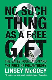 No Such Thing as a Free Gift: The Gates Foundation and the Price of Philanthropy by Linsey McGoey No Such Thing as a Free Gift: The Gates Foundation and the Price of Philanthropy by Linsey McGoey