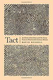 Tact: Aesthetic Liberalism and the Essay Form in Nineteenth-Century Britain by David Russell Tact: Aesthetic Liberalism and the Essay Form in Nineteenth-Century Britain by David Russell