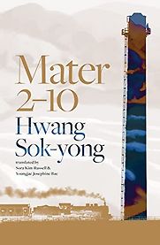 Mater 2-10 by Hwang Sok-yong, translated by Sora Kim-Russell & Youngjae Josephine Bae Mater 2-10 by Hwang Sok-yong, translated by Sora Kim-Russell & Youngjae Josephine Bae