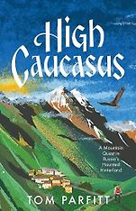 The Best Travel Writing of 2024 - High Caucasus: A Mountain Quest in Russia’s Haunted Hinterland by Tom Parfitt