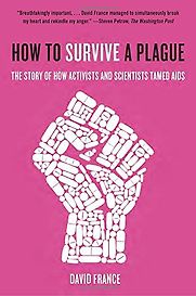 How to Survive a Plague: The Story of How Activists and Scientists Tamed Aids by David France How to Survive a Plague: The Story of How Activists and Scientists Tamed Aids by David France