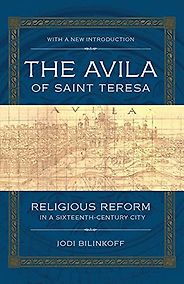 The best books on Saint Teresa of Avila - The Avila of Saint Teresa: Religious Reform in a Sixteenth-Century City by Jodi Bilinkoff