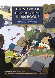 The Story of Classic Crime in 100 Books by Martin Edwards The Story of Classic Crime in 100 Books by Martin Edwards