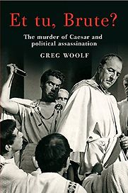 Et Tu, Brute? The Murder of Caesar and Political Assassination by Greg Woolf