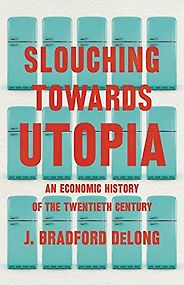 The Best Economic History Books of 2022 - Slouching Towards Utopia: An Economic History of the Twentieth Century by Brad DeLong