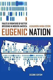Eugenic Nation: Faults and Frontiers of Better Breeding in Modern America by Alexandra Minna Stern Eugenic Nation: Faults and Frontiers of Better Breeding in Modern America by Alexandra Minna Stern