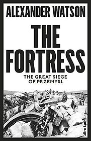 The Fortress: The Great Siege of Przemysl by Alexander Watson The Fortress: The Great Siege of Przemysl by Alexander Watson