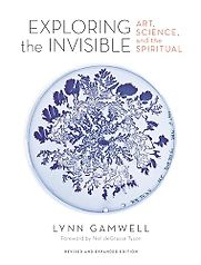 Exploring the Invisible: Art, Science, and the Spiritual by Lynn Gamwell Exploring the Invisible: Art, Science, and the Spiritual by Lynn Gamwell