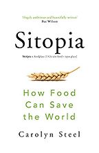 Sitopia: How Food Can Change the World by Carolyn Steel Sitopia: How Food Can Change the World by Carolyn Steel