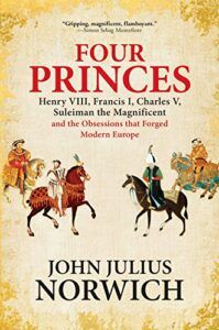 The best books on Sultan Süleyman - Four Princes: Henry VIII, Francis I, Charles V, Suleiman the Magnificent and the Obsessions that Forged Modern Europe by John Julius Norwich