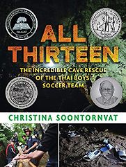 All Thirteen: The Incredible Cave Rescue of the Thai Boys’ Soccer Team by Christina Soontornvat All Thirteen: The Incredible Cave Rescue of the Thai Boys’ Soccer Team by Christina Soontornvat