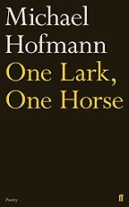 The Best Recent Poetry to Read - One Lark, One Horse by Michael Hofmann The Best Recent Poetry to Read - One Lark, One Horse by Michael Hofmann