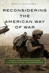 The best books on Military Strategy - Reconsidering the American Way of War: US Military Practice from the Revolution to Afghanistan by Antulio Echevarria II