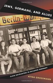 Jews, Germans, and Allies: Close Encounters in Occupied Germany by Atina Grossmann Jews, Germans, and Allies: Close Encounters in Occupied Germany by Atina Grossmann