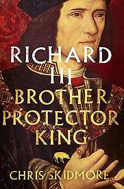 Richard III: Brother, Protector, King by Chris Skidmore Richard III: Brother, Protector, King by Chris Skidmore