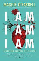 I Am, I Am, I Am: Seventeen Brushes with Death by Maggie O'Farrell