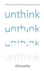 Unthink: How to Harness the Power of Your Unconscious by Chris Paley Unthink: How to Harness the Power of Your Unconscious by Chris Paley