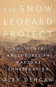 The Snow Leopard Project: And Other Adventures in Warzone Conservation by Alex Dehgan The Snow Leopard Project: And Other Adventures in Warzone Conservation by Alex Dehgan
