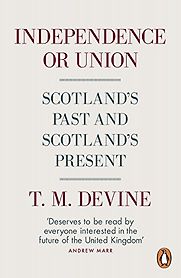 Independence or Union: Scotland’s Past and Scotland’s Present by Tom Devine Independence or Union: Scotland’s Past and Scotland’s Present by Tom Devine