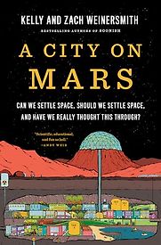 A City on Mars: Can We Settle Space, Should We Settle Space, and Have We Really Thought This Through? by Kelly and Zach Weinersmith A City on Mars: Can We Settle Space, Should We Settle Space, and Have We Really Thought This Through? by Kelly and Zach Weinersmith