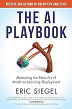 The AI Playbook: Mastering the Rare Art of Machine Learning Deployment by Eric Siegel The AI Playbook: Mastering the Rare Art of Machine Learning Deployment by Eric Siegel