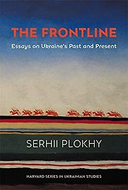 The Frontline: Essays on Ukraine’s Past and Present by Serhii Plokhy