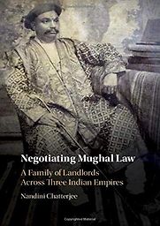 Negotiating Mughal Law: A Family of Landlords across Three Indian Empires by Nandini Chatterjee Negotiating Mughal Law: A Family of Landlords across Three Indian Empires by Nandini Chatterjee