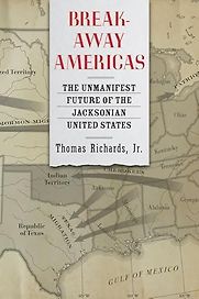 Breakaway Americas: The Unmanifest Future of the Jacksonian United States by Thomas Richards Jr. Breakaway Americas: The Unmanifest Future of the Jacksonian United States by Thomas Richards Jr.