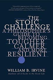 The Stoic Challenge: A Philosopher's Guide to Becoming Tougher, Calmer, and More Resilient by William B Irvine The Stoic Challenge: A Philosopher's Guide to Becoming Tougher, Calmer, and More Resilient by William B Irvine