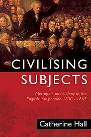 Civilising Subjects: Metropole and Colony in the English Imagination by Catherine Hall Civilising Subjects: Metropole and Colony in the English Imagination by Catherine Hall