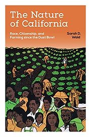 The Nature of California: Race, Citizenship, and Farming since the Dust Bowl by Sarah Wald The Nature of California: Race, Citizenship, and Farming since the Dust Bowl by Sarah Wald