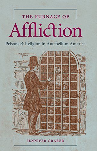 The Furnace of Affliction: Prisons and Religion in Antebellum America by Jennifer Graber