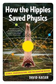 How the Hippies Saved Physics: Science, Counterculture, and the Quantum Revival by David Kaiser How the Hippies Saved Physics: Science, Counterculture, and the Quantum Revival by David Kaiser