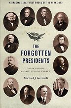 The Forgotten Presidents: Their Untold Constitutional Legacy by Michael J. Gerhardt The Forgotten Presidents: Their Untold Constitutional Legacy by Michael J. Gerhardt