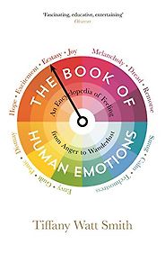 The Best Books on Emotions - The Book of Human Emotions: An Encyclopedia of Feeling from Anger to Wanderlust by Tiffany Watt Smith The Best Books on Emotions - The Book of Human Emotions: An Encyclopedia of Feeling from Anger to Wanderlust by Tiffany Watt Smith
