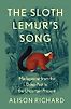 The Sloth Lemur’s Song: Madagascar from the Deep Past to the Uncertain Present by Alison Richard