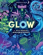 Beautiful Science Books for 9-12 Year Olds - Glow: The Wild Wonders of Bioluminescence Jennifer N. R. Smith, Dr. Edith Widder (consultant)