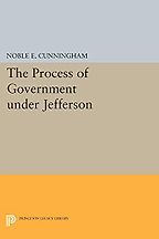 The Process of Government under Jefferson by Noble Cunningham