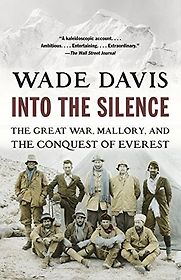 Into the Silence: The Great War, Mallory and the Conquest of Everest by Wade Davis Into the Silence: The Great War, Mallory and the Conquest of Everest by Wade Davis